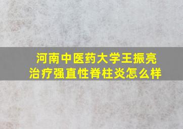 河南中医药大学王振亮治疗强直性脊柱炎怎么样