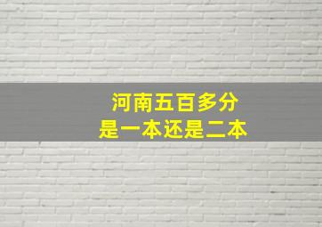 河南五百多分是一本还是二本