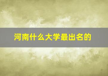 河南什么大学最出名的