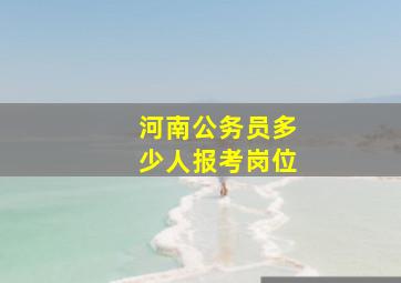 河南公务员多少人报考岗位