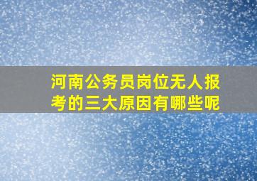 河南公务员岗位无人报考的三大原因有哪些呢