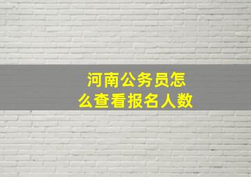 河南公务员怎么查看报名人数