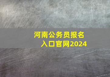 河南公务员报名入口官网2024