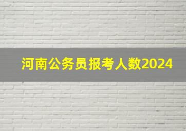 河南公务员报考人数2024