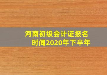 河南初级会计证报名时间2020年下半年