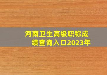 河南卫生高级职称成绩查询入口2023年