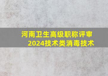 河南卫生高级职称评审2024技术类消毒技术