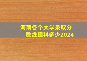 河南各个大学录取分数线理科多少2024