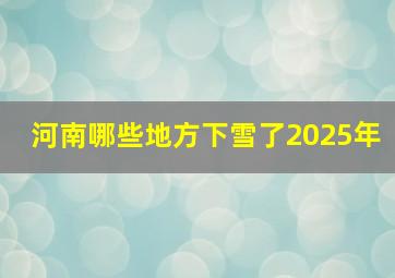 河南哪些地方下雪了2025年