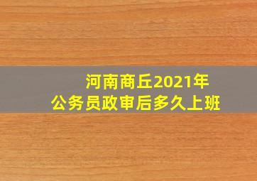 河南商丘2021年公务员政审后多久上班