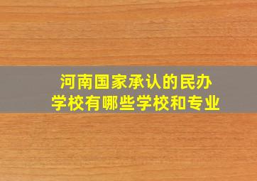 河南国家承认的民办学校有哪些学校和专业