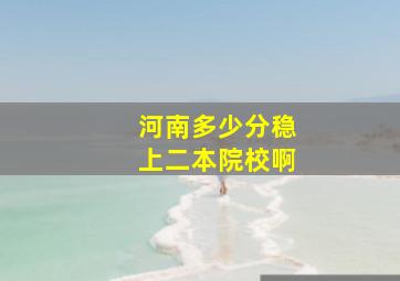 河南多少分稳上二本院校啊