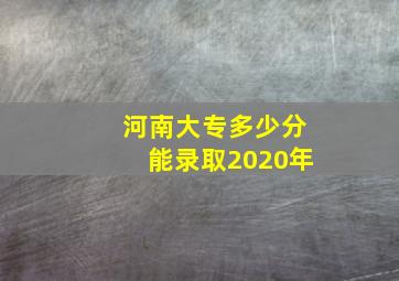 河南大专多少分能录取2020年