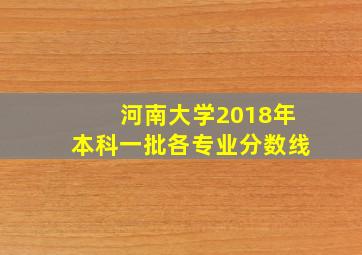 河南大学2018年本科一批各专业分数线