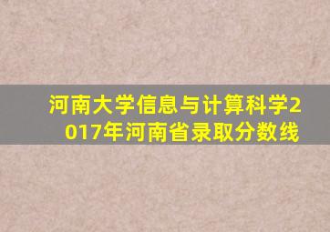 河南大学信息与计算科学2017年河南省录取分数线