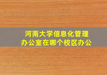 河南大学信息化管理办公室在哪个校区办公