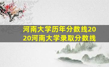 河南大学历年分数线2020河南大学录取分数线