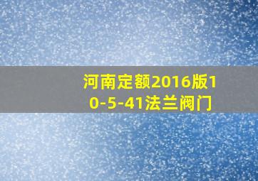 河南定额2016版10-5-41法兰阀门