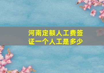 河南定额人工费签证一个人工是多少