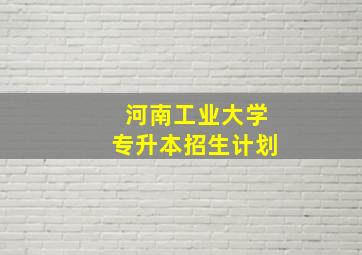 河南工业大学专升本招生计划