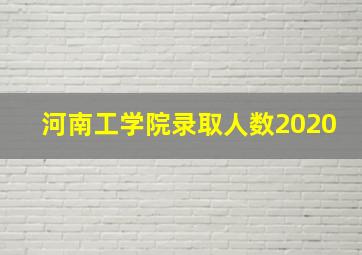 河南工学院录取人数2020