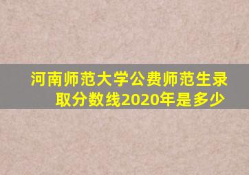 河南师范大学公费师范生录取分数线2020年是多少