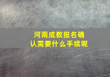 河南成教报名确认需要什么手续呢