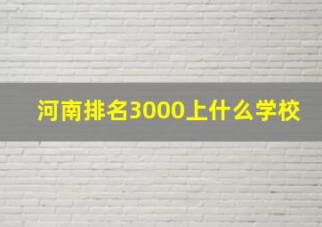 河南排名3000上什么学校