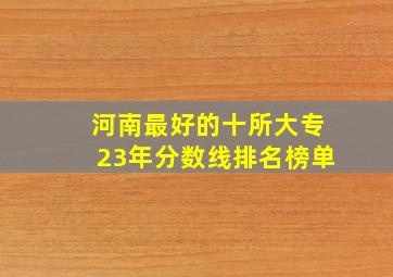 河南最好的十所大专23年分数线排名榜单