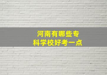 河南有哪些专科学校好考一点