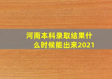 河南本科录取结果什么时候能出来2021