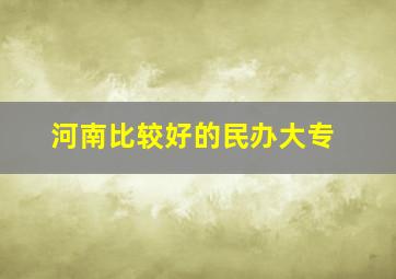 河南比较好的民办大专