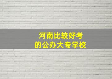 河南比较好考的公办大专学校