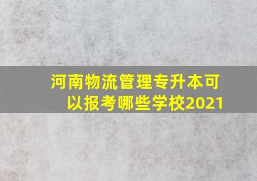 河南物流管理专升本可以报考哪些学校2021