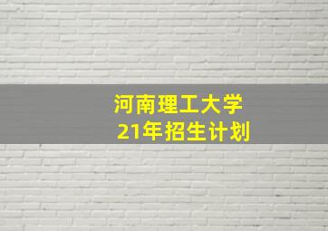 河南理工大学21年招生计划