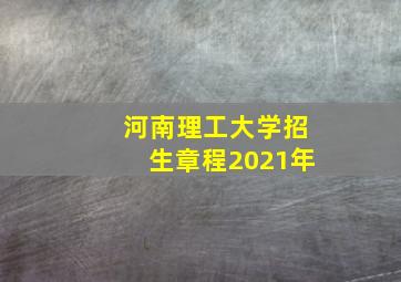 河南理工大学招生章程2021年