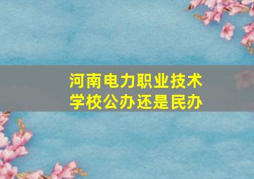 河南电力职业技术学校公办还是民办