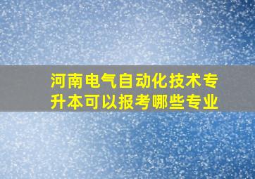 河南电气自动化技术专升本可以报考哪些专业