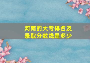 河南的大专排名及录取分数线是多少