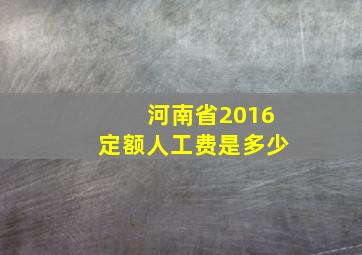 河南省2016定额人工费是多少