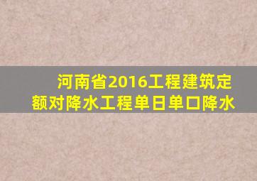 河南省2016工程建筑定额对降水工程单日单口降水