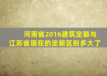 河南省2016建筑定额与江苏省现在的定额区别多大了