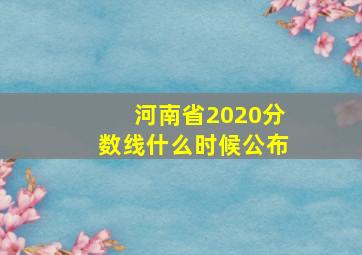 河南省2020分数线什么时候公布