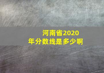 河南省2020年分数线是多少啊