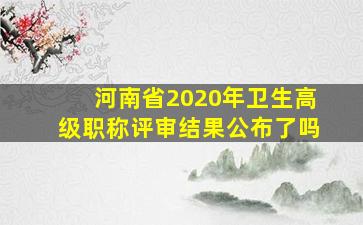 河南省2020年卫生高级职称评审结果公布了吗