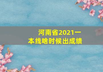 河南省2021一本线啥时候出成绩