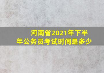 河南省2021年下半年公务员考试时间是多少