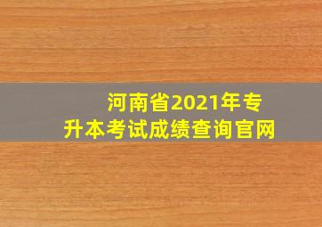 河南省2021年专升本考试成绩查询官网