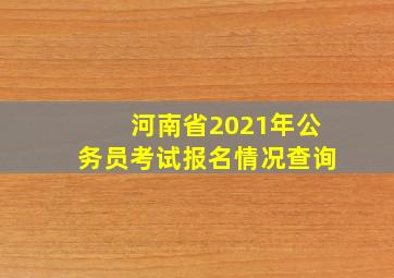 河南省2021年公务员考试报名情况查询