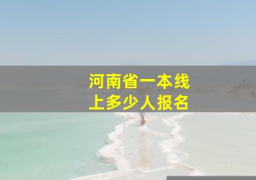 河南省一本线上多少人报名